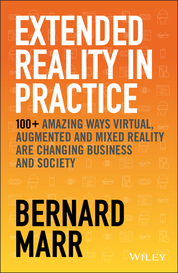 Extended reality in practice - 100+ amazing ways virtual, augmented and mixed reality are changing business and society Ebook